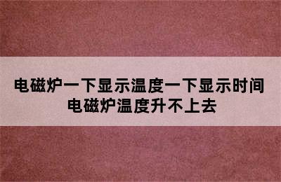 电磁炉一下显示温度一下显示时间 电磁炉温度升不上去